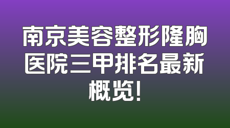 南京美容整形隆胸医院三甲排名最新概览！