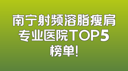 南宁射频溶脂瘦肩专业医院TOP5榜单！