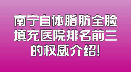 南宁自体脂肪全脸填充医院排名前三的权威介绍！