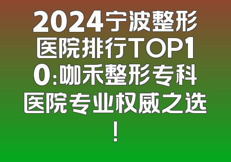 2024宁波整形医院排行TOP10：咖禾整形专科医院专业权威之选！