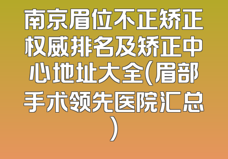 南京眉位不正矫正权威排名及矫正中心地址大全（眉部手术领先医院汇总）
