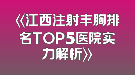 《江西注射丰胸排名TOP5医院实力解析》