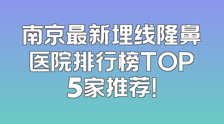 南京最新埋线隆鼻医院排行榜TOP5家推荐！
