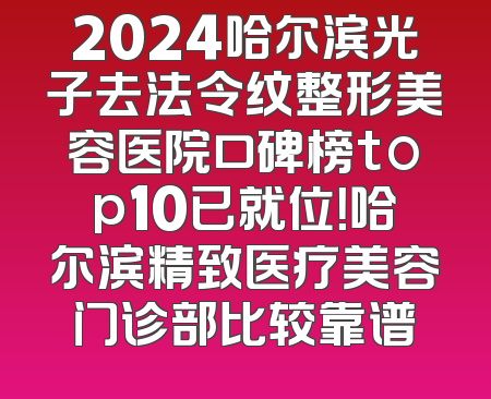 2024哈尔滨光子去法令纹整形美容医院口碑榜top10已就位！哈尔滨精致医疗美容门诊部比较靠谱