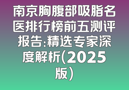 南京胸腹部吸脂名医排行榜前五测评报告：精选专家深度解析（2025版）