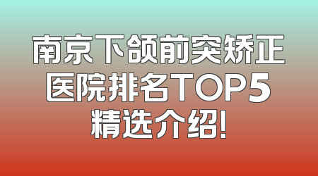 南京下颌前突矫正医院排名TOP5精选介绍！
