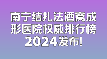 南宁结扎法酒窝成形医院权威排行榜2024发布！