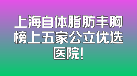 上海自体脂肪丰胸榜上五家公立优选医院！
