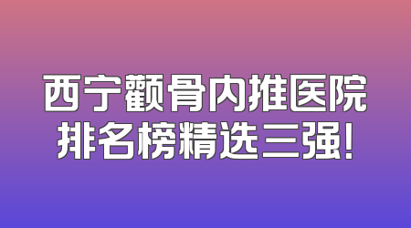 西宁颧骨内推医院排名榜精选三强！