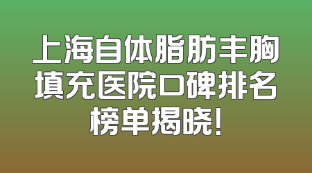 上海自体脂肪丰胸填充医院口碑排名榜单揭晓！