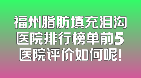 福州脂肪填充泪沟医院排行榜单前5医院评价如何呢!