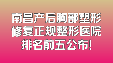 南昌产后胸部塑形修复正规整形医院排名前五公布！