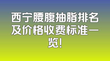 西宁腰腹抽脂排名及价格收费标准一览！