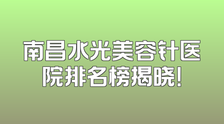 南昌水光美容针医院排名榜揭晓！