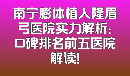 南宁膨体植入隆眉弓医院实力解析：口碑排名前五医院解读！