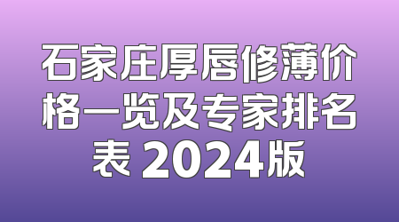 石家庄厚唇修薄价格一览及专家排名表 2024版