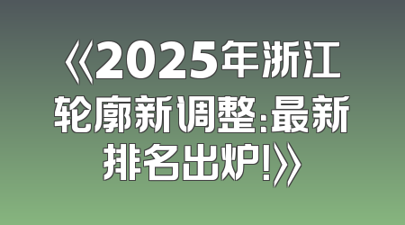《2025年浙江轮廓新调整：最新排名出炉！》
