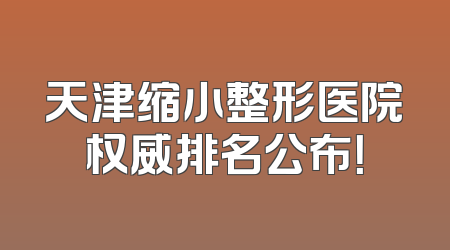 天津缩小整形医院权威排名公布！