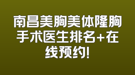 南昌美胸美体隆胸手术医生排名+在线预约!