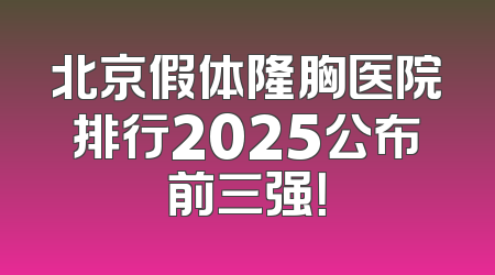 北京假体隆胸医院排行2025公布前三强！