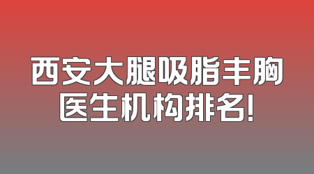 西安大腿吸脂丰胸医生机构排名!
