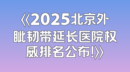 《2025北京外眦韧带延长医院权威排名公布！》