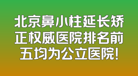 北京鼻小柱延长矫正权威医院排名前五均为公立医院！