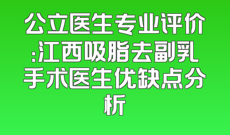 公立医生专业评价：江西吸脂去副乳手术医生优缺点分析