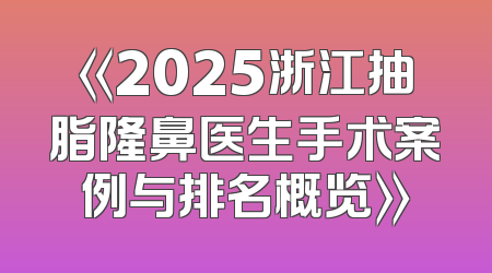 《2025浙江抽脂隆鼻医生手术案例与排名概览》