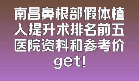 南昌鼻根部假体植入提升术排名前五医院资料和参考价get!