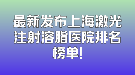 最新发布上海激光注射溶脂医院排名榜单！