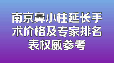 南京鼻小柱延长手术价格及专家排名表权威参考