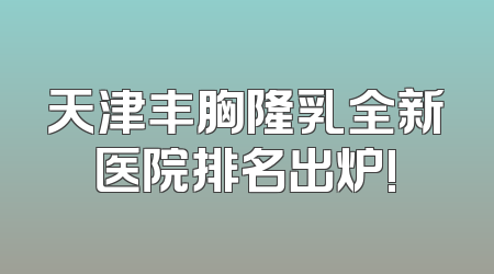 天津丰胸隆乳全新医院排名出炉!