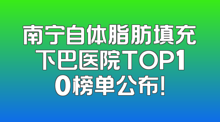 南宁自体脂肪填充下巴医院TOP10榜单公布！