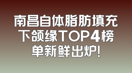 南昌自体脂肪填充下颌缘TOP4榜单新鲜出炉！