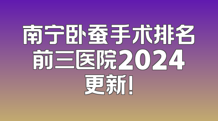 南宁卧蚕手术排名前三医院2024更新!
