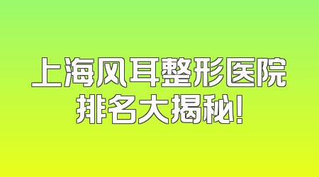 上海风耳整形医院排名大揭秘！