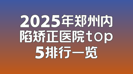 2025年郑州内陷矫正医院top5排行一览
