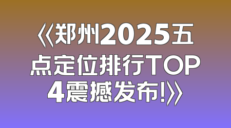 《郑州2025五点定位排行TOP4震撼发布！》