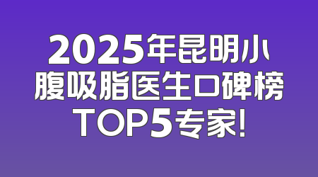 2025年昆明小腹吸脂医生口碑榜TOP5专家！