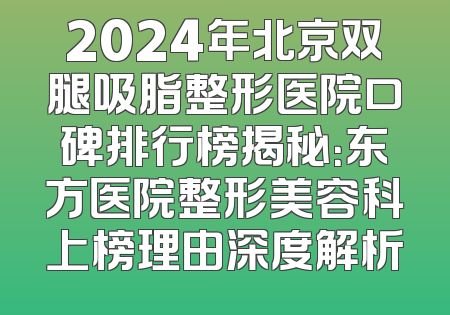 2024年北京双腿吸脂整形医院口碑排行榜揭秘：东方医院整形美容科上榜理由深度解析
