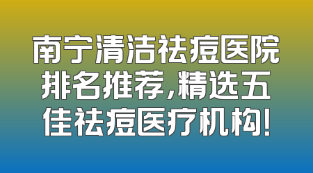 南宁清洁祛痘医院排名推荐，精选五佳祛痘医疗机构！