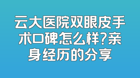云大医院双眼皮手术口碑怎么样？亲身经历的分享