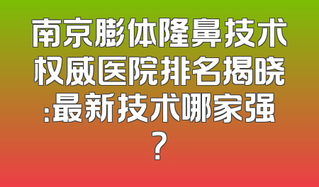 南京膨体隆鼻技术权威医院排名揭晓：最新技术哪家强？