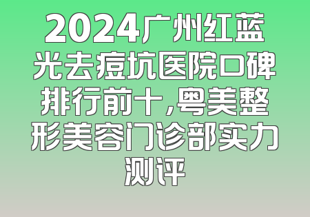 2024广州红蓝光去痘坑医院口碑排行前十，粤美整形美容门诊部实力测评