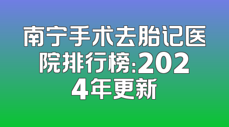 南宁手术去胎记医院排行榜：2024年更新