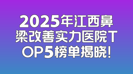 2025年江西鼻梁改善实力医院TOP5榜单揭晓！
