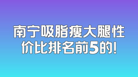 南宁吸脂瘦大腿性价比排名前5的!