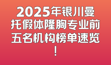 2025年银川曼托假体隆胸专业前五名机构榜单速览！