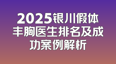 2025银川假体丰胸医生排名及成功案例解析